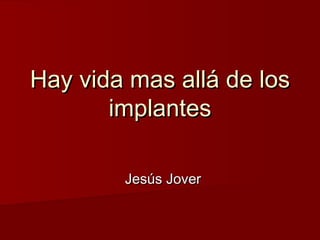 Hay vida mas allá de los
       implantes

        Jesús Jover
 