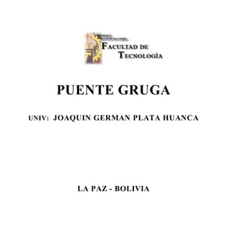 PUENTE GRUGA
UNIV: JOAQUIN GERMAN PLATA HUANCA
LA PAZ - BOLIVIA
 
