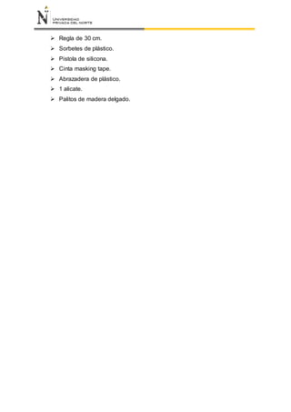  Regla de 30 cm.
 Sorbetes de plástico.
 Pistola de silicona.
 Cinta masking tape.
 Abrazadera de plástico.
 1 alicate.
 Palitos de madera delgado.
 