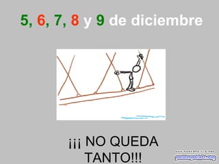 5,  6 , 7,  8   y  9  de   diciembre ¡¡¡ NO QUEDA TANTO!!! 