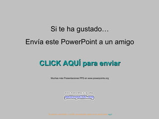 Si te ha gustado… Envía este PowerPoint a un amigo CLICK AQUÍ para enviar Muchas más Presentaciones PPS en www.powerpoints.org Si quieres suscribirte y recibir powerpoints gratis en tu email pulsa  aquí 