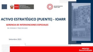 ACTIVO ESTRATÉGICO (PUENTE) - IOARR
GERENCIA DE INTERVENCIONES ESPECIALES
ING. ROSSANA E. PRADO DELGADO
Setiembre 2021
 