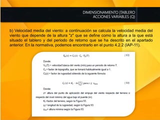 DIMENSIONAMIENTO |TABLERO
ACCIONES VARIABLES (Q)
b) Velocidad media del viento: a continuación se calcula la velocidad media del
viento que depende de la altura "z" que se define como la altura a la que está
situado el tablero y del periodo de retorno que se ha descrito en el apartado
anterior. En la normativa, podemos encontrarlo en el punto 4.2.2 (IAP-11).
 