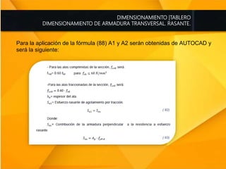 DIMENSIONAMIENTO |TABLERO
DIMENSIONAMIENTO DE ARMADURA TRANSVERSAL. RASANTE.
Para la aplicación de la fórmula (88) A1 y A2 serán obtenidas de AUTOCAD y
será la siguiente:
 
