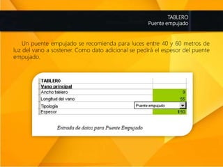 TABLERO
Puente empujado
Un puente empujado se recomienda para luces entre 40 y 60 metros de
luz del vano a sostener. Como dato adicional se pedirá el espesor del puente
empujado.
 