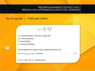 PREDIMENSIONAMIENTO |ESTUDIO CASO I
PÉRDIDAS POR ACORTAMIENTO ELÁSTICO DEL HORMIGÓN
Para la viga tipo 2 - Pretensado inferior:
 
