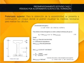 PREDIMENSIONAMIENTO |ESTUDIO CASO I
PÉRDIDAS POR ACORTAMIENTO ELÁSTICO DEL HORMIGÓN
Pretensado superior: Para la obtención de la excentricidad, se presenta a
continuación un croquis donde se podrán visualizar las medidas necesarias
para realizar los cálculos.
 