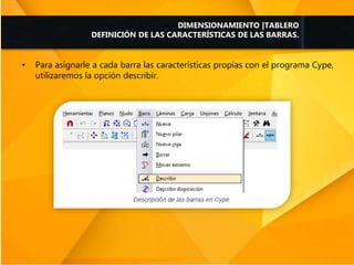 • Para asignarle a cada barra las características propias con el programa Cype,
utilizaremos la opción describir.
DIMENSIONAMIENTO |TABLERO
DEFINICIÓN DE LAS CARACTERÍSTICAS DE LAS BARRAS.
 
