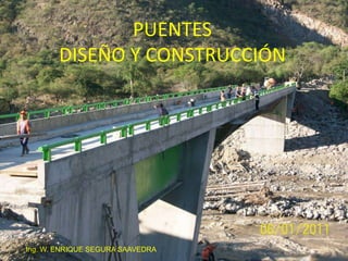 PUENTES
DISEÑO Y CONSTRUCCIÓN
Ing. W. ENRIQUE SEGURA SAAVEDRA
 