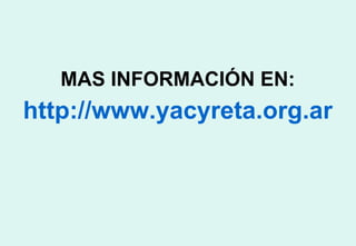 MAS INFORMACIÓN EN: http://www.yacyreta.org.ar 