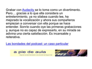 Grabar con Audacity se lo toma como un divertimento.
Pero… gracias a lo que ella considera un
entretenimiento, ya no silab...
