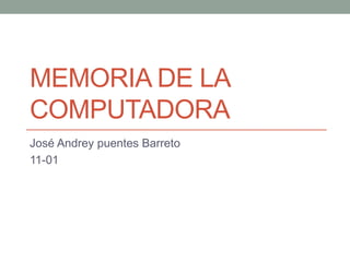 MEMORIA DE LA
COMPUTADORA
José Andrey puentes Barreto
11-01
 