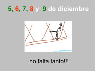 5, 6, 7, 8 y 9 de diciembre 
no falta tanto!!! 
