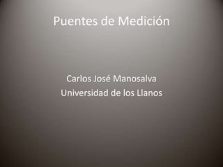 Puentes de Medición
Carlos José Manosalva
Universidad de los Llanos
 