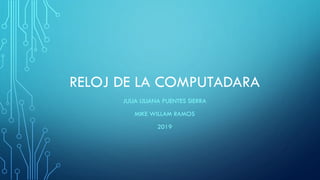 RELOJ DE LA COMPUTADARA
JULIA LILIANA PUENTES SIERRA
MIKE WILLAM RAMOS
2019
 