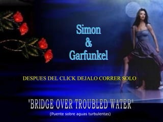 &quot;BRIDGE OVER TROUBLED WATER&quot; Simon & Garfunkel ( Puente sobre aguas turbulentas ) DESPUES DEL CLICK DEJALO CORRER SOLO 