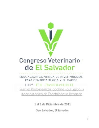 Puentes Portositemicos, opciones quirurgicas y
 manejo medico de Encefalopatia Hepatica

          1 al 3 de Diciembre de 2011
           San Salvador, El Salvador

                                                 1
 