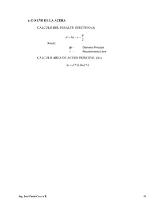 PUENTES UNIVALLE - SUCRE
c) DISEÑO DE LA ACERA
CALCULO DEL PERALTE EFECTIVO (d)
2
φ
−−= rhad
Donde:
CALCULO ÁREA DE ACERO PRINCIPAL (As)
dmAs *)0.1(*δ=
pφ = Diámetro Principal
r = Recubrimiento Libre
Ing. José Paulo Castro T. 48
 