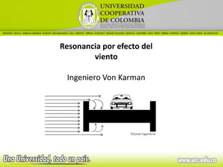 Resonancia por efecto del
        viento

 Ingeniero Von Karman
 