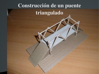   
Construcción de un puente 
triangulado
 
