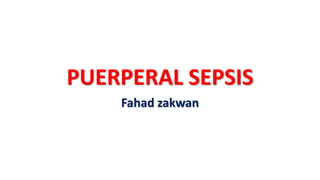 PUERPERAL SEPSIS
Fahad zakwan
 