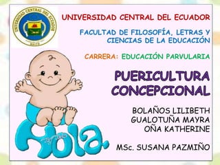 UNIVERSIDAD CENTRAL DEL ECUADOR
FACULTAD DE FILOSOFÍA, LETRAS Y
CIENCIAS DE LA EDUCACIÓN
CARRERA: EDUCACIÓN PARVULARIA
BOLAÑOS LILIBETH
GUALOTUÑA MAYRA
OÑA KATHERINE
MSc. SUSANA PAZMIÑO
 