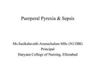 Puerperal Pyrexia & Sepsis
Ms.Sasikalavathi Arunachalam MSc (N) OBG
Principal
Haryana College of Nursing, Ellenabad
 