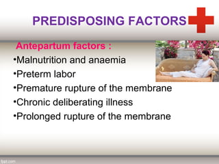 PREDISPOSING FACTORS
Antepartum factors :
•Malnutrition and anaemia
•Preterm labor
•Premature rupture of the membrane
•Chronic deliberating illness
•Prolonged rupture of the membrane
 