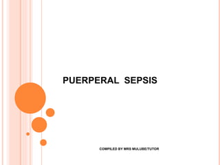 PUERPERAL SEPSIS
COMPILED BY MRS MULUBE/TUTOR
 