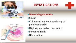 ⚫Bacteriological study-
Smear
Culture and antibiotic sensitivity of
purulent material
High vaginal and cervical swabs
Peritoneal fluids
Blood culture
INVESTIGATIONS
 