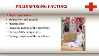 PREDISPOSING FACTORS
Antepartum factors :
• Malnutrition and anaemia
• Preterm labor
• Premature rupture of the membrane
• Chronic deliberating illness
• Prolonged rupture of the membrane
 