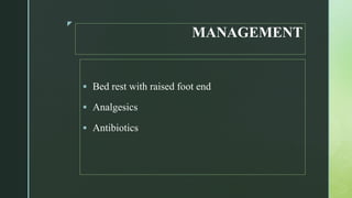 z
MANAGEMENT
 Bed rest with raised foot end
 Analgesics
 Antibiotics
 
