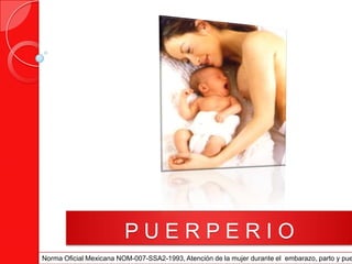 PUERPERIO
Norma Oficial Mexicana NOM-007-SSA2-1993, Atención de la mujer durante el embarazo, parto y pue
 