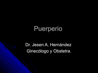 Puerperio

Dr. Jesen A. Hernández
Ginecólogo y Obstetra.
 