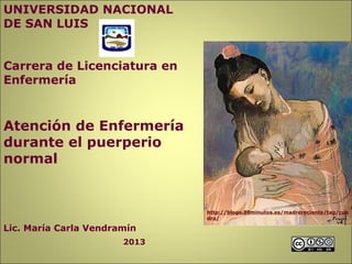 http://blogs.20minutos.es/madrereciente/tag/cua
dro/
UNIVERSIDAD NACIONAL
DE SAN LUIS
Carrera de Licenciatura en
Enfermería
Atención de Enfermería
durante el puerperio
normal
Lic. María Carla Vendramín
2013
 