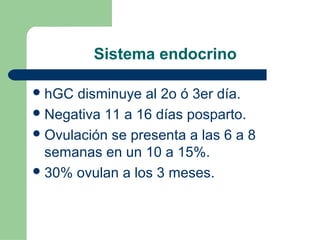 Sistema endocrino
hGC disminuye al 2o ó 3er día.
Negativa 11 a 16 días posparto.
Ovulación se presenta a las 6 a 8
semanas en un 10 a 15%.
30% ovulan a los 3 meses.
 