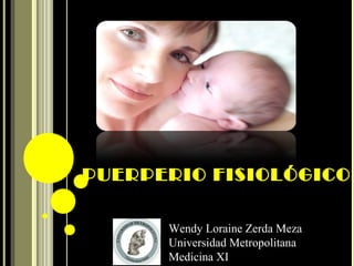 PUERPERIO FISIOLÓGICO
Wendy Loraine Zerda Meza
Universidad Metropolitana
Medicina XI
 