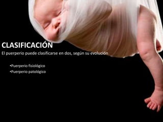 CLASIFICACIÓN
El puerperio puede clasificarse en dos, según su evolución.
•Puerperio fisiológico
•Puerperio patológico