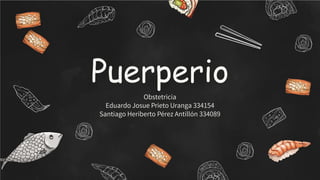 Puerperio
Obstetricia
Eduardo Josue Prieto Uranga 334154
Santiago Heriberto Pérez Antillón 334089
 