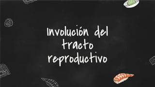 Involución del
tracto
reproductivo
 