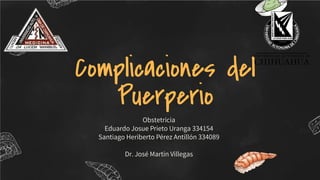 Complicaciones del
Puerperio
Obstetricia
Eduardo Josue Prieto Uranga 334154
Santiago Heriberto Pérez Antillón 334089
Dr. José Martin Villegas
 