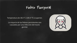 Temperatura de 38.0 °C (100.4 °F) o superior.
La mayoría de las ﬁebres persistentes son
causadas por una infección del tracto
genital.
Fiebre Puerperal
 