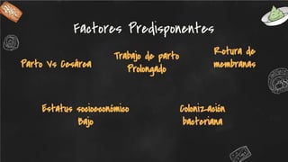 Parto Vs Cesárea
Factores Predisponentes
Trabajo de parto
Prolongado
Rotura de
membranas
Estatus socioeconómico
Bajo
Colonización
bacteriana
 