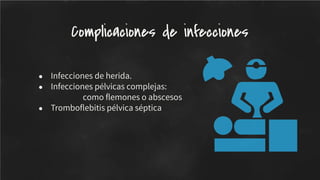 ● Infecciones de herida.
● Infecciones pélvicas complejas:
como ﬂemones o abscesos
● Tromboﬂebitis pélvica séptica
Complicaciones de infecciones
 