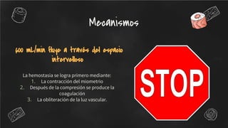 La hemostasia se logra primero mediante:
1. La contracción del miometrio
2. Después de la compresión se produce la
coagulación
3. La obliteración de la luz vascular.
600 mL/min fluye a través del espacio
intervelloso
Mecanismos
 