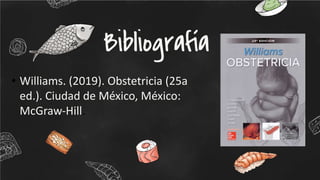 Bibliografía
• Williams. (2019). Obstetricia (25a
ed.). Ciudad de México, México:
McGraw-Hill.
 