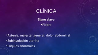 CLÍNICA
Signo clave
•Fiebre
•Astenia, malestar general, dolor abdominal
•Subinvolución uterina
•Loquios anormales
 