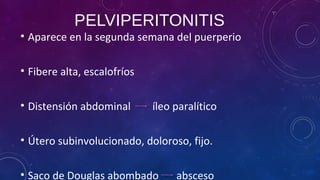 PELVIPERITONITIS
• Aparece en la segunda semana del puerperio
• Fibere alta, escalofríos
• Distensión abdominal íleo paralítico
• Útero subinvolucionado, doloroso, fijo.
• Saco de Douglas abombado absceso
 