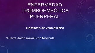 ENFERMEDAD
TROMBOEMBÓLICA
PUERPERAL
Trombosis de vena ovárica
•Fuerte dolor anexial con febrícula
 