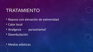 TRATAMIENTO
• Reposo con elevación de extremidad
• Calor local
• Analgesia paracetamol
• Deambulación
• Medias elásticas
 